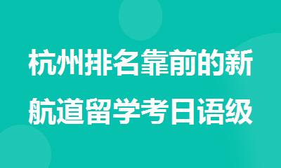 杭州排名靠前的新航道留学考日语级直达班火热招生中