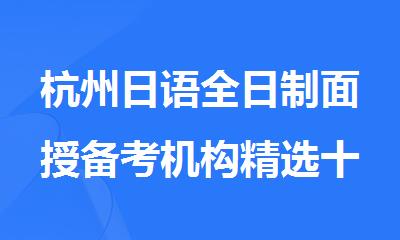 杭州日语全日制面授备考机构精选十大排行榜名单出炉