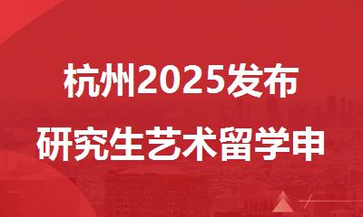 杭州2025发布研究生艺术留学申请机构名单排行榜