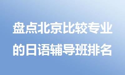 盘点北京比较专业的日语辅导班排名新鲜出炉
