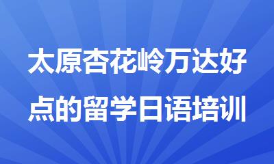 太原杏花岭万达好点的留学日语培训机构