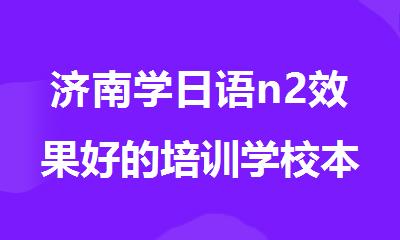 济南学日语n2效果好的培训学校本地实力排名更新