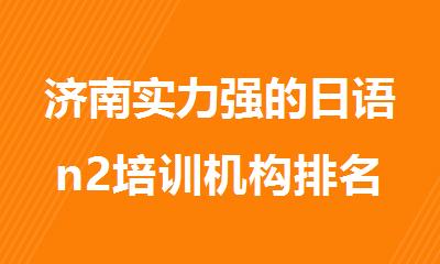 济南实力强的日语n2培训机构排名汇总