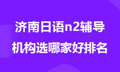 济南日语n2辅导机构选哪家好排名公布