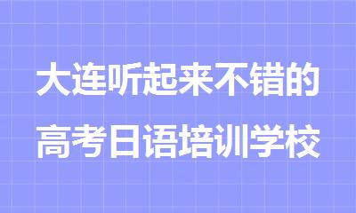 大连听起来不错的高考日语培训学校靠谱排名汇总