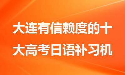 大连有信赖度的十大高考日语补习机构排行榜