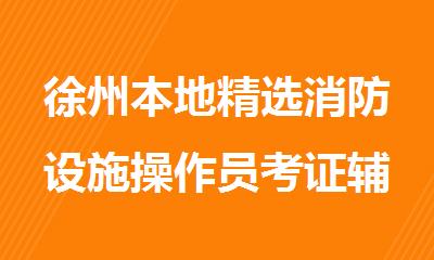 徐州本地精选消防设施操作员考证辅导机构名单汇总
