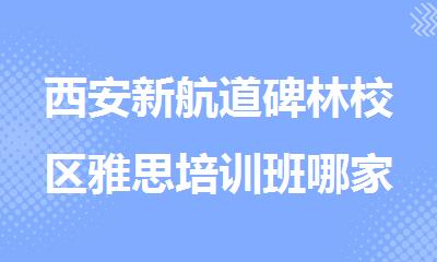 西安新航道碑林校区雅思培训班哪家更专业