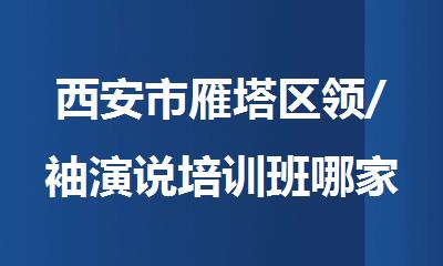 西安市雁塔区领/袖演说培训班哪家好