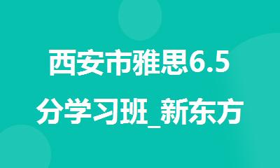 西安市雅思6.5分学习班_新东方雅思培训学校