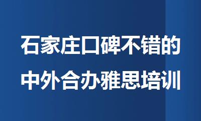 石家庄口碑不错的中外合办雅思培训机构对比