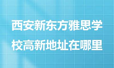 西安新东方雅思学校高新地址在哪里