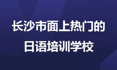 长沙市面上热门的日语培训学校