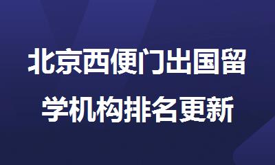 北京西便门出国留学机构排名更新