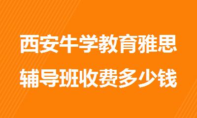 西安牛学教育雅思辅导班收费多少钱