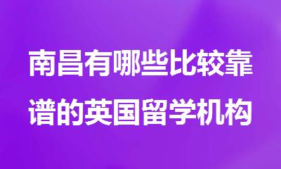 南昌有哪些比较靠谱的英国留学机构值得推荐