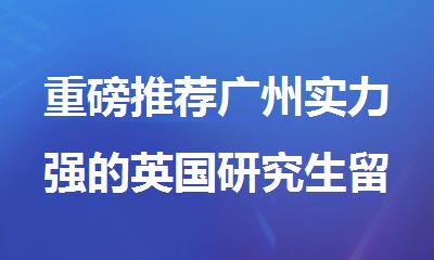 重磅推荐广州实力强的英国研究生留学申请中介名单出炉