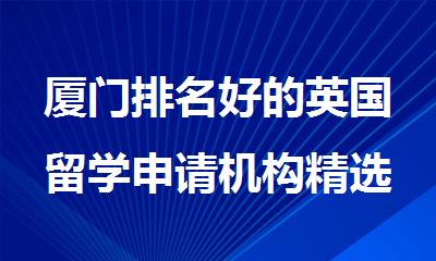 厦门排名好的英国留学申请机构精选名单出炉