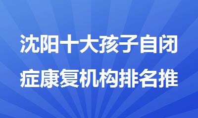 沈阳十大孩子自闭症康复机构排名推荐