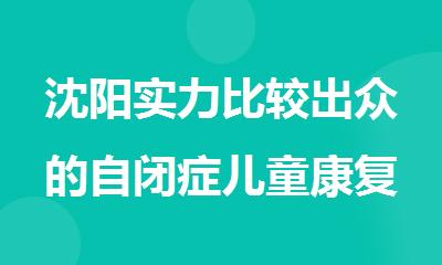 沈阳实力比较出众的自闭症儿童康复机构排名汇总