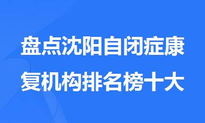 盘点沈阳自闭症康复机构排名榜十大名单出炉