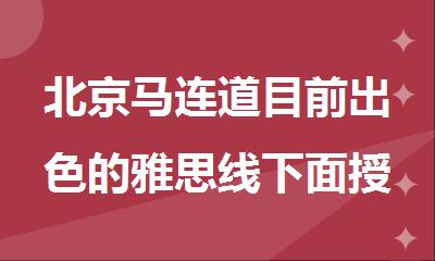 北京马连道目前出色的雅思线下面授培训机构