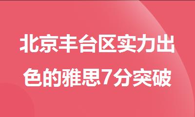 北京丰台区实力出色的雅思7分突破班名单全新一览