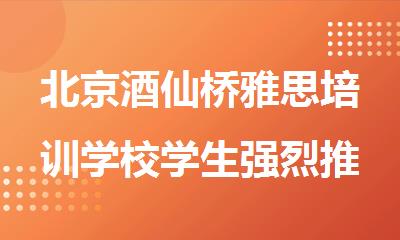 北京酒仙桥雅思培训学校学生强烈推荐排名
