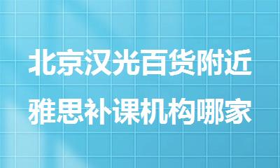 北京汉光百货附近雅思补课机构哪家好排名