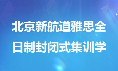 北京新航道雅思全日制封闭式集训学校盘点哪家好