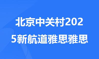 北京中关村2025新航道雅思雅思培训报名咨询