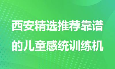 西安精选推荐靠谱的儿童感统训练机构十大排名榜单
