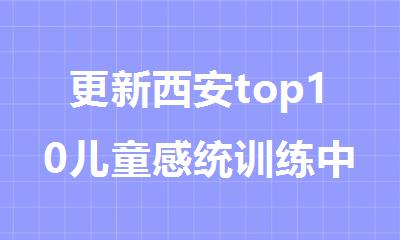 更新西安top10儿童感统训练中心名单表