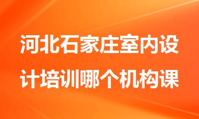 河北石家庄室内设计培训哪个机构课程实力强
