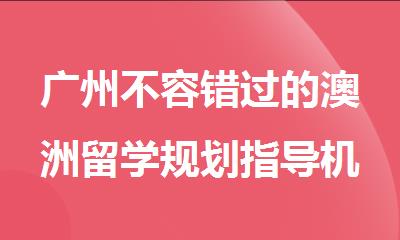 广州不容错过的澳洲留学规划指导机构推荐名单出炉