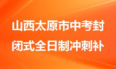 山西太原市中考封闭式全日制冲刺补课机构