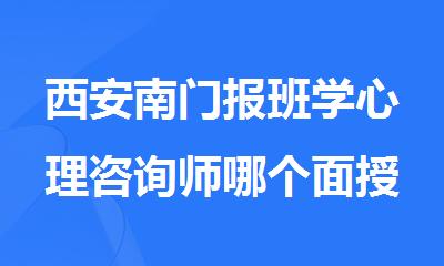 西安南门报班学心理咨询师哪个面授机构好