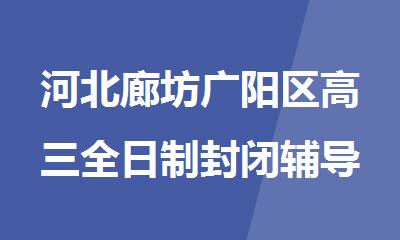 河北廊坊广阳区高三全日制封闭辅导教育机构