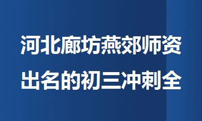 河北廊坊燕郊师资出名的初三冲刺全日制培训机构