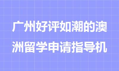 广州好评如潮的澳洲留学申请指导机构名单出炉
