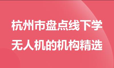 杭州市盘点线下学无人机的机构精选名单出炉