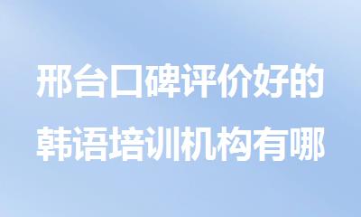 邢台口碑评价好的韩语培训机构有哪些
