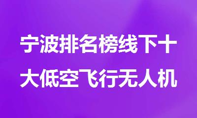 宁波排名榜线下十大低空飞行无人机证辅导机构名单公布