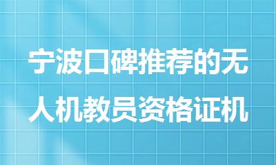 宁波口碑推荐的无人机教员资格证机构排名名单更新