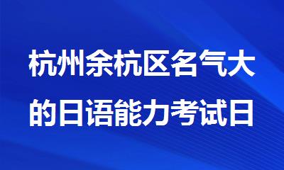 杭州余杭区名气大的日语能力考试日语N1辅导机构排行榜名单出炉