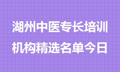 湖州中医专长培训机构精选名单今日汇总