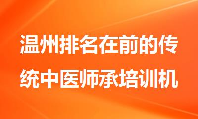 温州排名在前的传统中医师承培训机构精选名单出炉