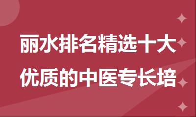 丽水排名精选十大优质的中医专长培训考证机构名单出炉