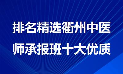 排名精选衢州中医师承报班十大优质的机构名单出炉