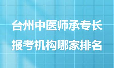 台州中医师承专长报考机构哪家排名靠前名单出炉